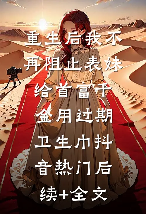 重生后我不再阻止表妹给首富千金用过期卫生巾抖音热门后续+全文