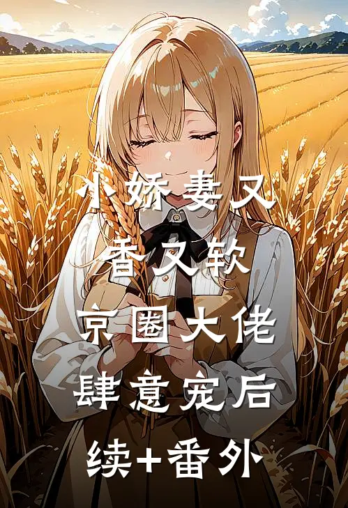 小娇妻又香又软，京圈大佬肆意宠后续+番外