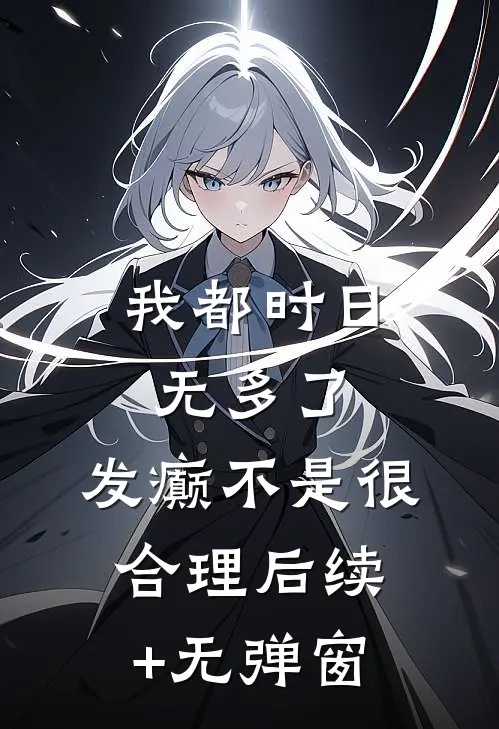 我都时日无多了，发癫不是很合理后续+无弹窗