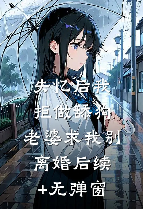 失忆后我拒做舔狗，老婆求我别离婚后续+无弹窗