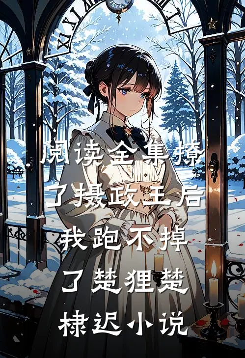 阅读全集撩了摄政王后，我跑不掉了楚狸楚棣迟小说