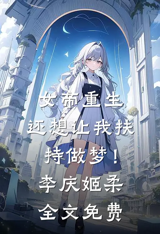 女帝重生，还想让我扶持做梦！李庆姬柔全文免费
