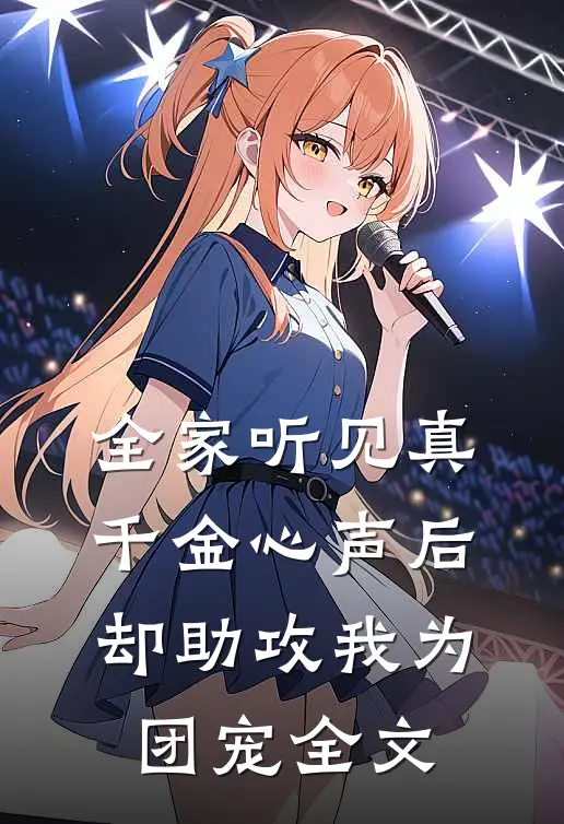 全家听见真千金心声后，却助攻我为团宠全文
