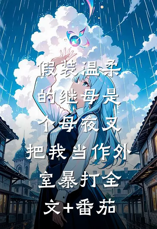 假装温柔的继母是个母夜叉，把我当作外室暴打全文+番茄