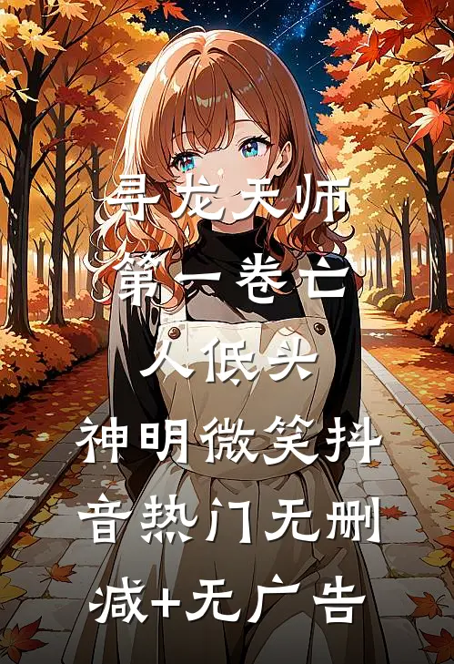 寻龙天师·第一卷-亡人低头，神明微笑抖音热门无删减+无广告