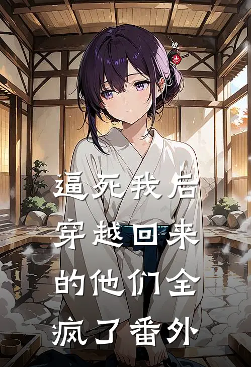 逼死我后，穿越回来的他们全疯了番外