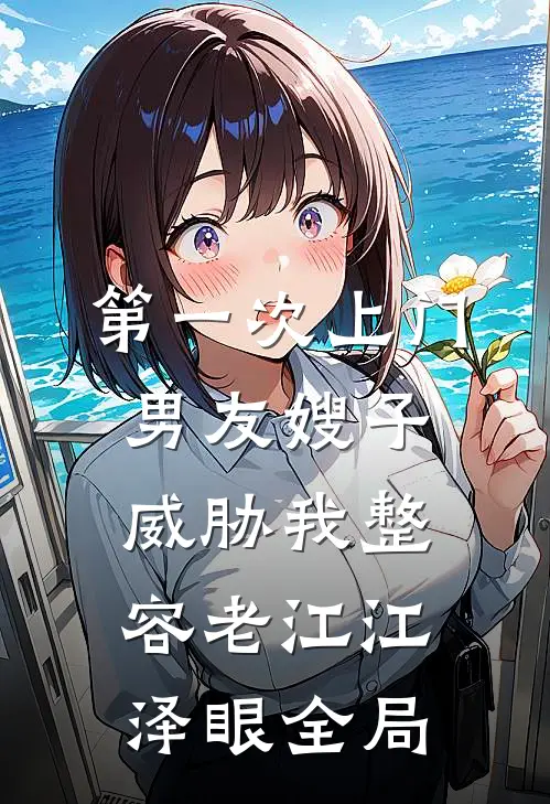 第一次上门，男友嫂子威胁我整容老江江泽眼全局