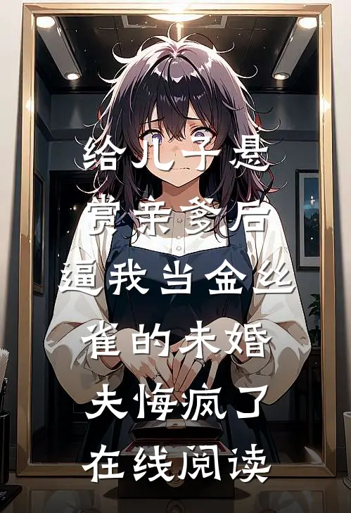 给儿子悬赏亲爹后，逼我当金丝雀的未婚夫悔疯了在线阅读