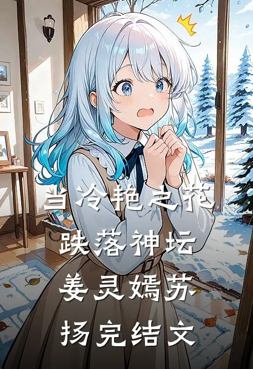 当冷艳之花跌落神坛姜灵嫣苏扬完结文