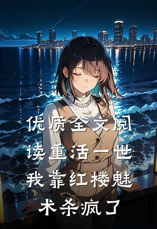 优质全文阅读重活一世，我靠红楼魅术杀疯了