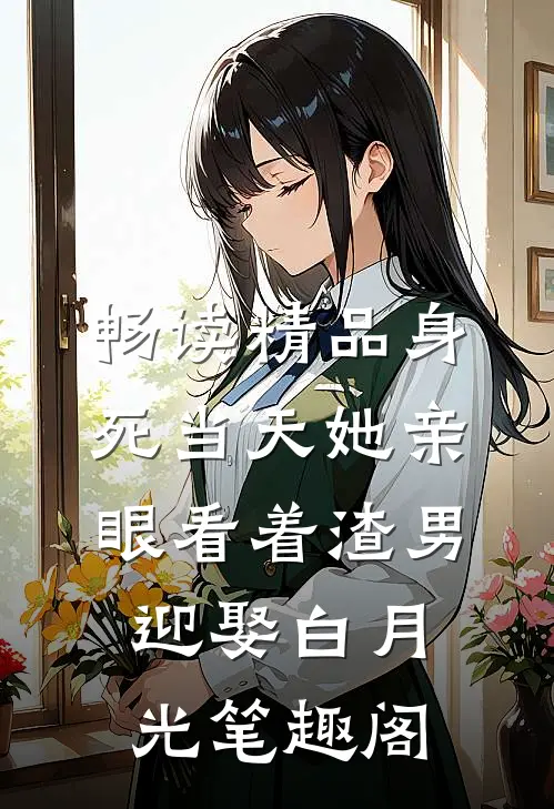 畅读精品身死当天她亲眼看着渣男迎娶白月光笔趣阁