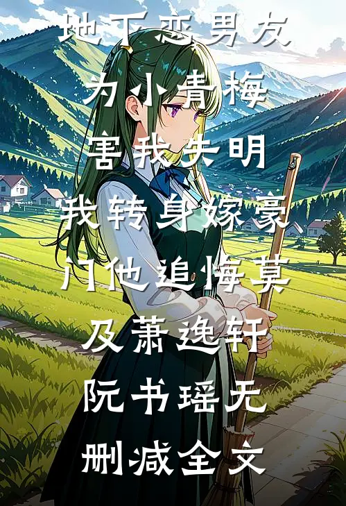 地下恋男友为小青梅害我失明，我转身嫁豪门他追悔莫及萧逸轩阮书瑶无删减全文