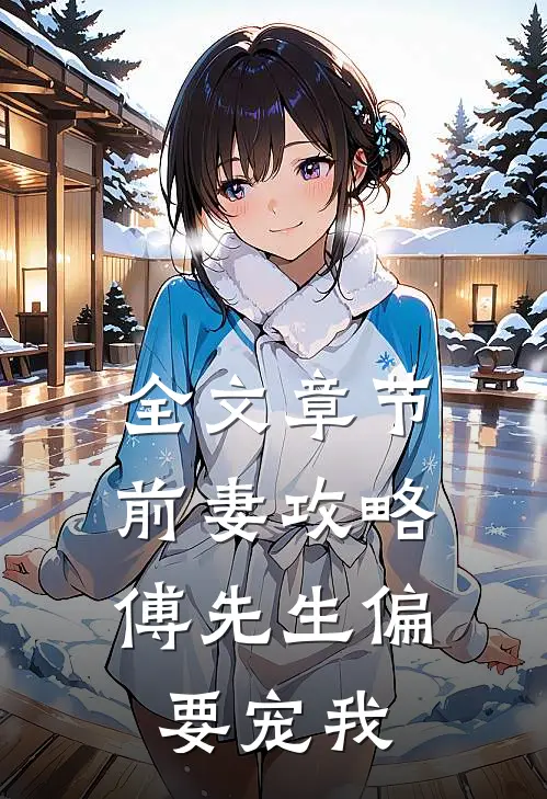 全文章节前妻攻略：傅先生偏要宠我