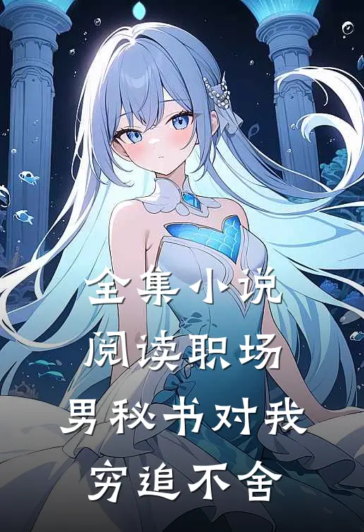 全集小说阅读职场：男秘书对我穷追不舍
