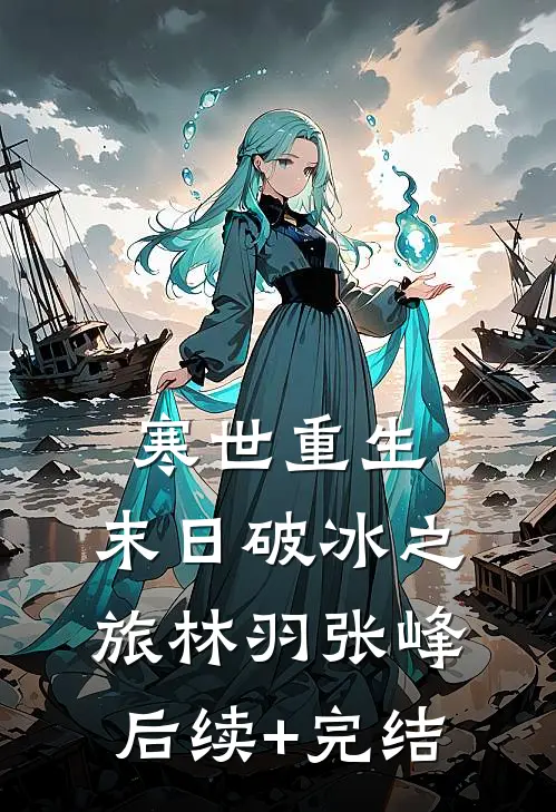 《寒世重生：末日破冰之旅》林羽张峰后续+完结