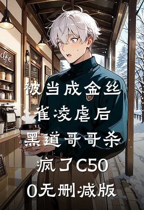 被当成金丝雀凌虐后，黑道哥哥杀疯了C500无删减版