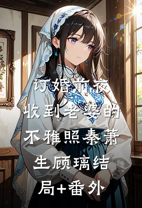 订婚前夜，收到老婆的不雅照秦萧生顾璃结局+番外