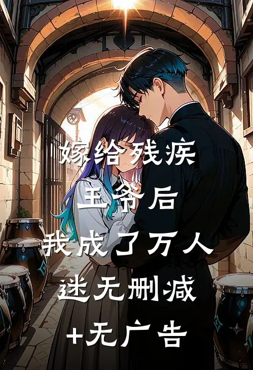 嫁给残疾王爷后，我成了万人迷无删减+无广告