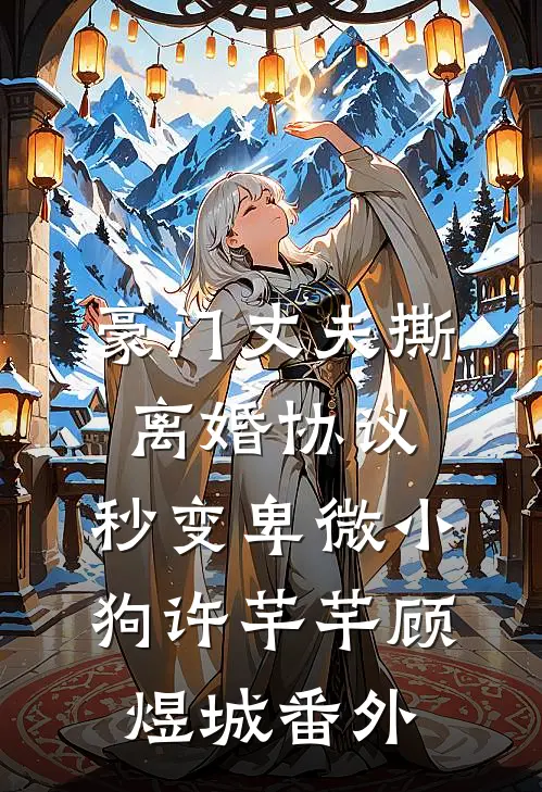 豪门丈夫撕离婚协议，秒变卑微小狗许芊芊顾煜城 番外