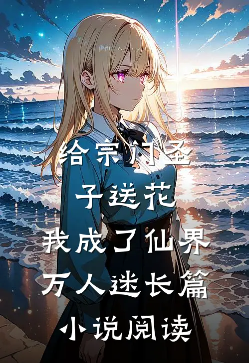 给宗门圣子送花，我成了仙界万人迷长篇小说阅读