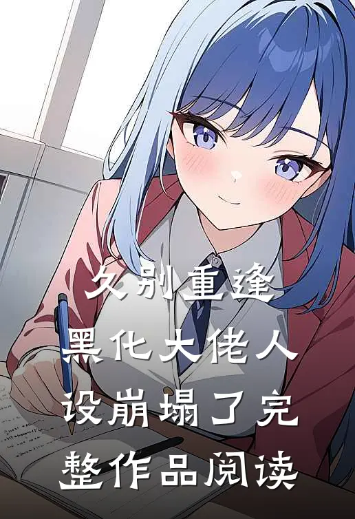 久别重逢：黑化大佬人设崩塌了完整作品阅读