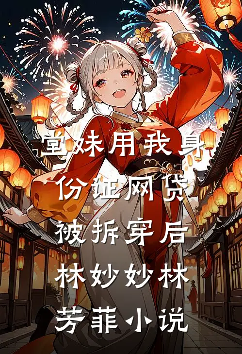 堂妹用我身份证网贷被拆穿后林妙妙林芳菲小说