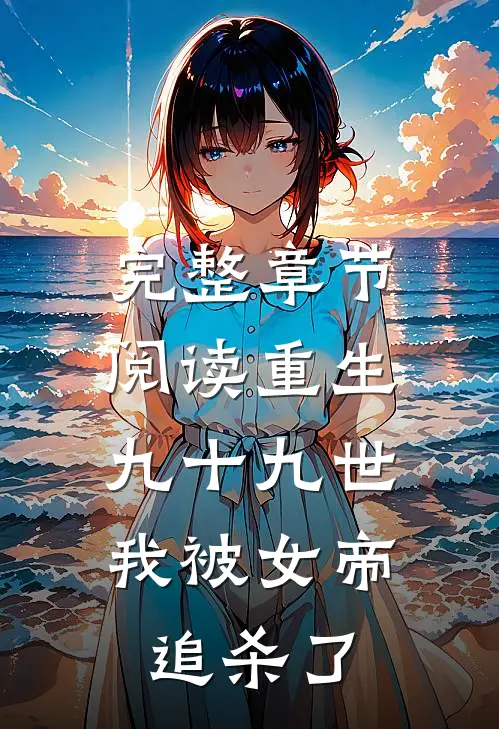 完整章节阅读重生九十九世，我被女帝追杀了