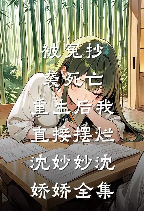 被冤抄袭死亡，重生后我直接摆烂沈妙妙沈娇娇 全集