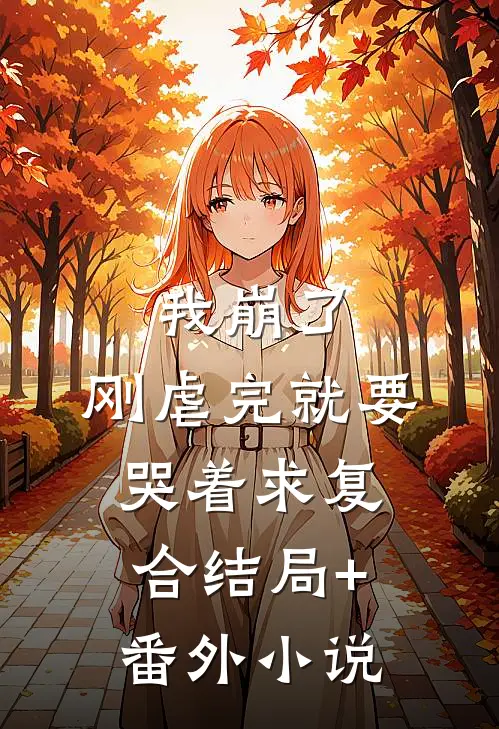 我崩了，刚虐完就要哭着求复合结局+番外小说