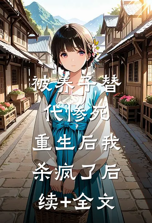 被养子替代惨死，重生后我杀疯了后续+全文