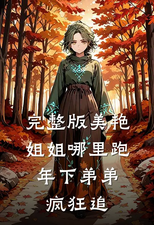 完整版美艳姐姐哪里跑，年下弟弟疯狂追