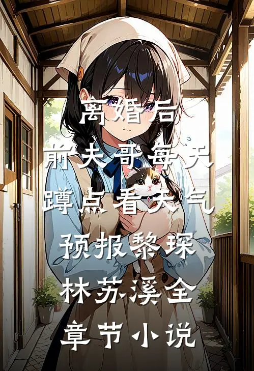 离婚后，前夫哥每天蹲点看天气预报黎琛林苏溪全章节小说