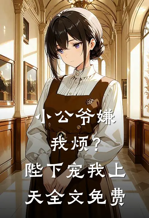 小公爷嫌我烦？陛下宠我上天全文免费