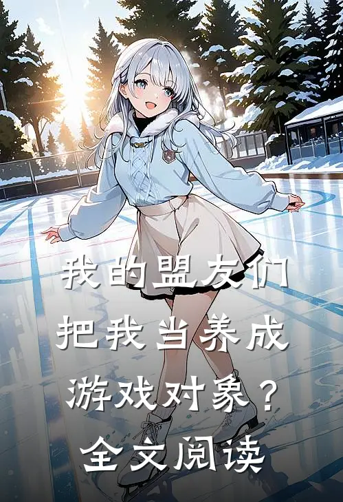 我的盟友们，把我当养成游戏对象？全文阅读
