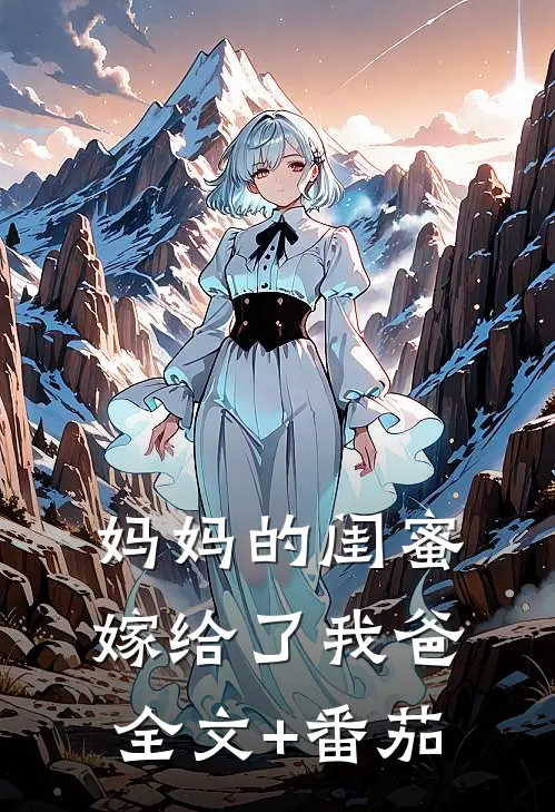 妈妈的闺蜜，嫁给了我爸全文+番茄
