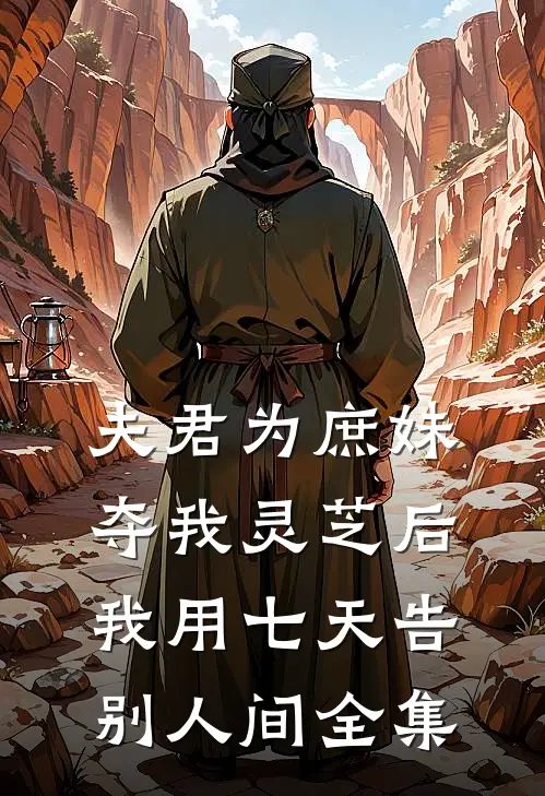 夫君为庶妹夺我灵芝后，我用七天告别人间全集