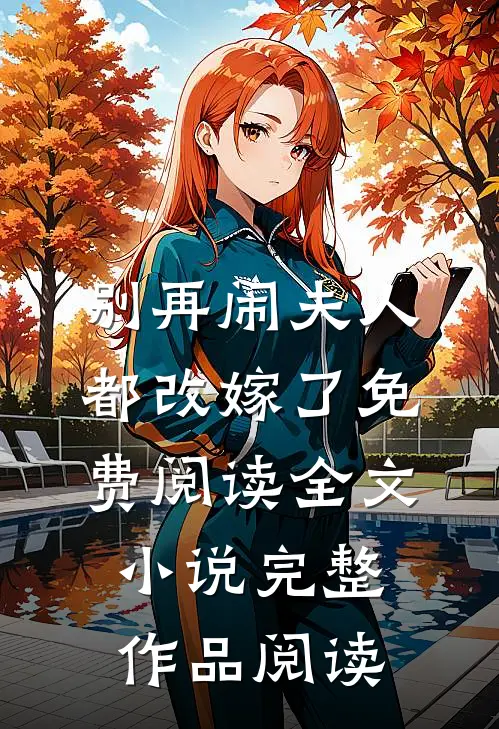 别再闹夫人都改嫁了免费阅读全文小说完整作品阅读