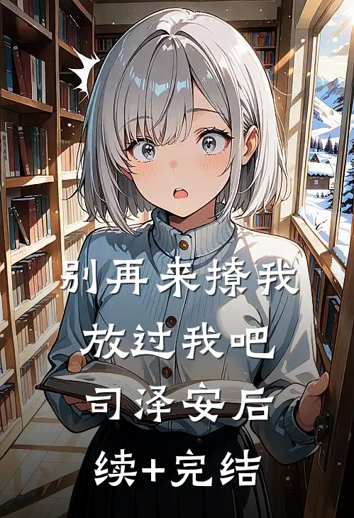 别再来撩我，放过我吧，司泽安后续+完结