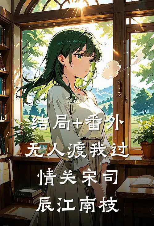 结局+番外无人渡我过情关宋司辰江南枝