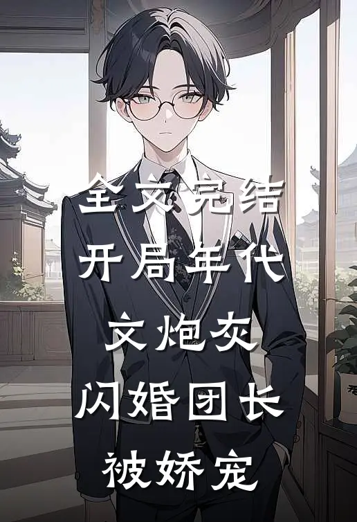 全文完结开局年代文炮灰，闪婚团长被娇宠