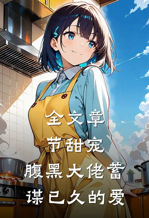 全文章节甜宠腹黑大佬蓄谋已久的爱