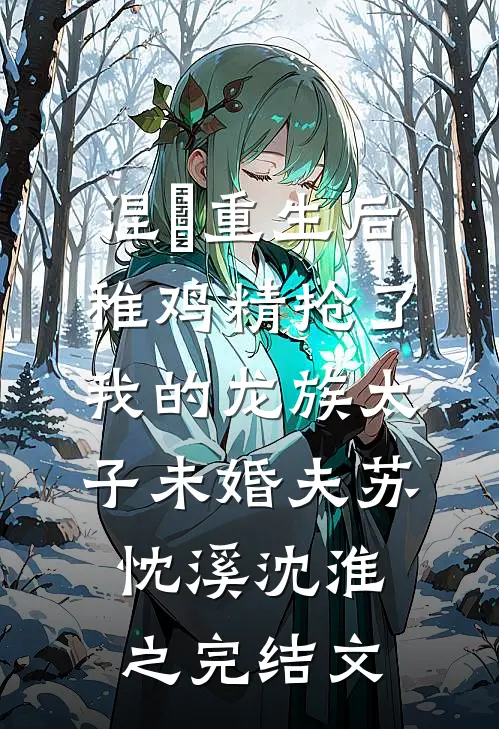 涅槃重生后，稚鸡精抢了我的龙族太子未婚夫苏忱溪沈淮之完结文