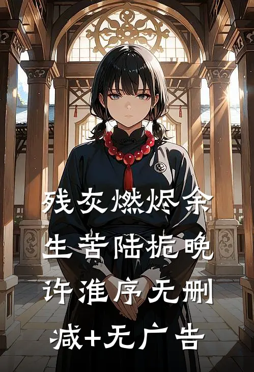 残灰燃烬余生苦陆栀晚许淮序无删减+无广告
