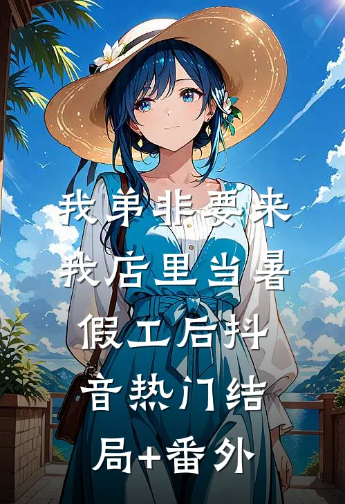 我弟非要来我店里当暑假工后抖音热门结局+番外