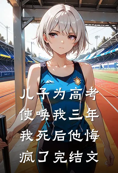 儿子为高考使唤我三年，我死后他悔疯了完结文