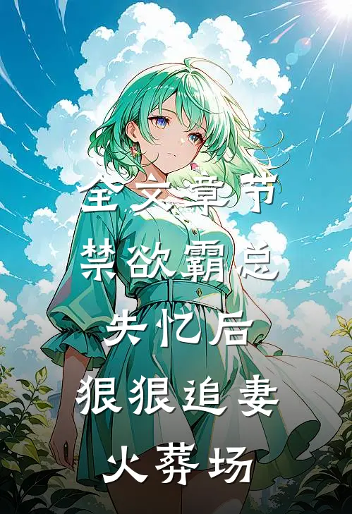 全文章节禁欲霸总失忆后，狠狠追妻火葬场
