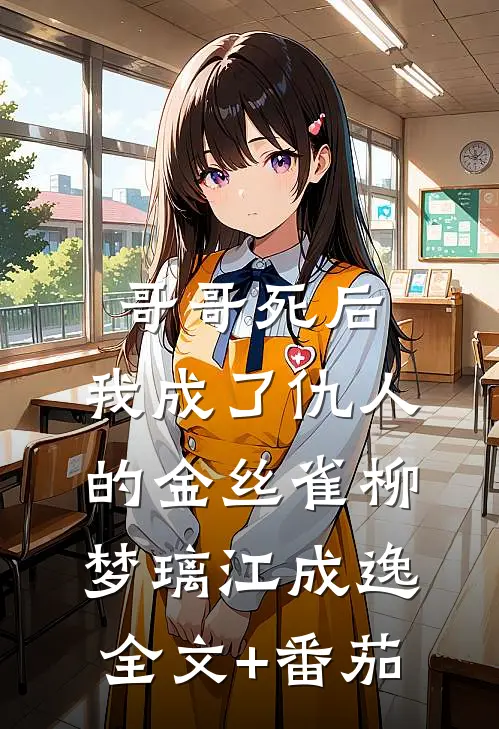 哥哥死后，我成了仇人的金丝雀柳梦璃江成逸全文+番茄