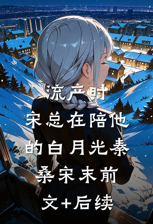 流产时，宋总在陪他的白月光秦桑宋末前文+后续