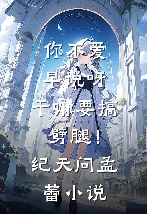 你不爱早说呀，干嘛要搞劈腿！纪天问孟蕾小说