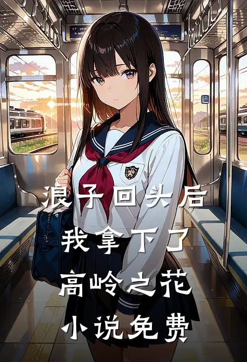 浪子回头后，我拿下了高岭之花小说免费